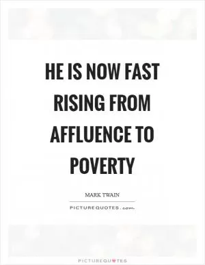 He is now fast rising from affluence to poverty Picture Quote #1