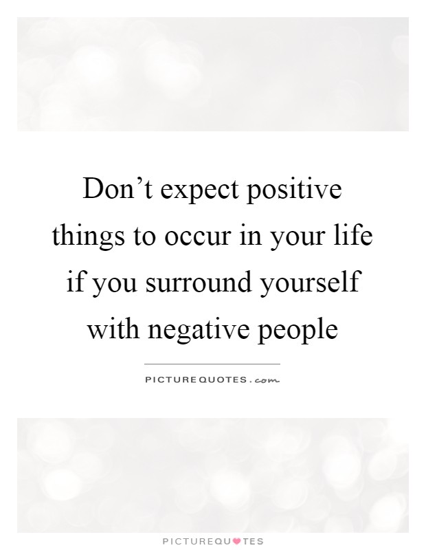 Don't expect positive things to occur in your life if you surround yourself with negative people Picture Quote #1