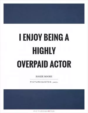 I enjoy being a highly overpaid actor Picture Quote #1