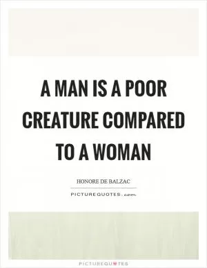A man is a poor creature compared to a woman Picture Quote #1