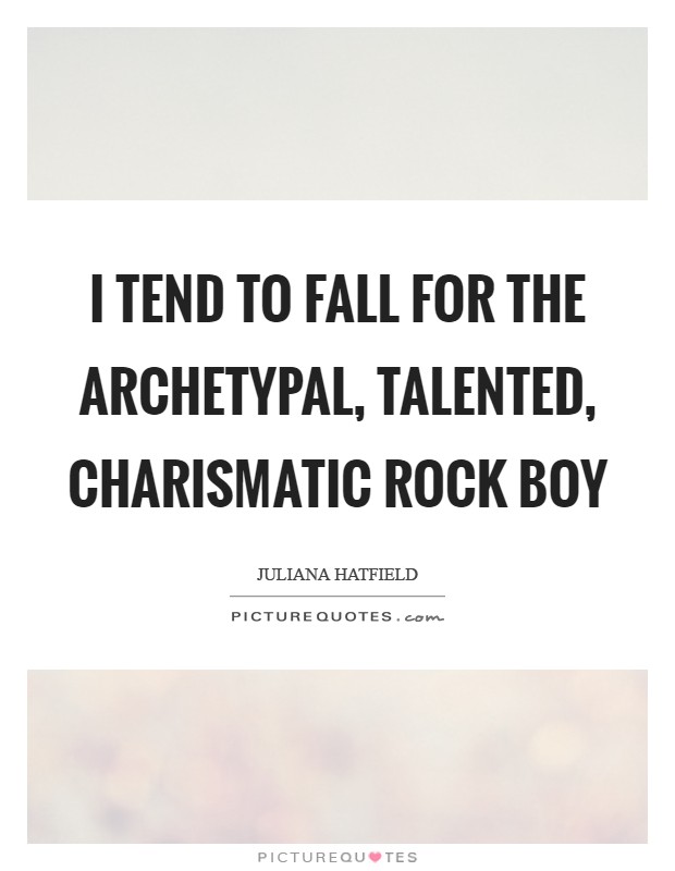 I tend to fall for the archetypal, talented, charismatic rock boy Picture Quote #1