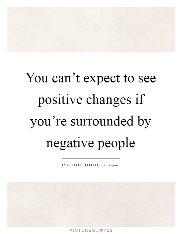 You can't expect to see positive changes if you're surrounded by negative people Picture Quote #1