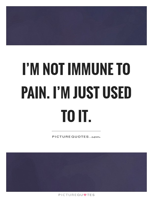 I'm not immune to pain. I'm just used to it Picture Quote #1