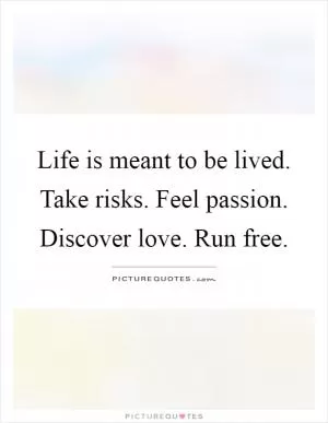 Life is meant to be lived. Take risks. Feel passion. Discover love. Run free Picture Quote #1