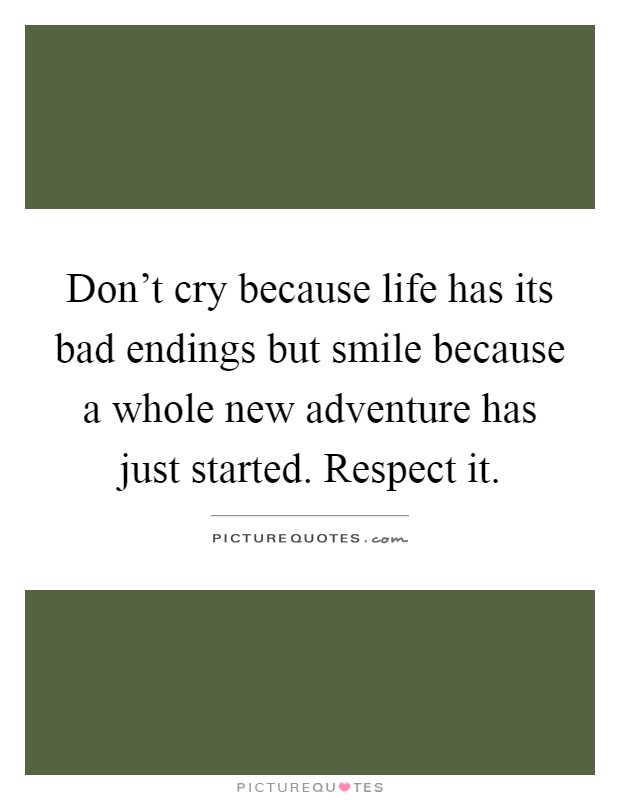 Don't cry because life has its bad endings but smile because a whole new adventure has just started. Respect it Picture Quote #1