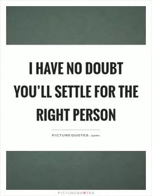 I have no doubt you’ll settle for the right person Picture Quote #1