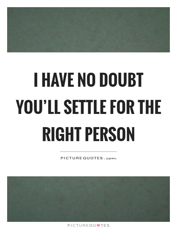 I have no doubt you'll settle for the right person Picture Quote #1