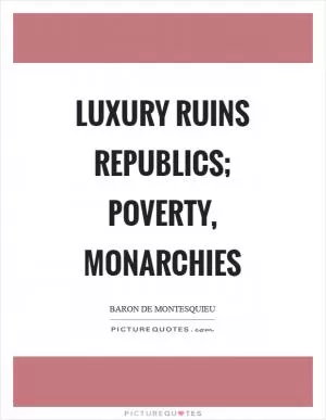 Luxury ruins republics; poverty, monarchies Picture Quote #1