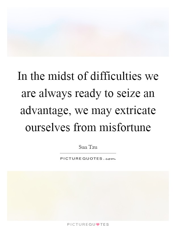 In the midst of difficulties we are always ready to seize an advantage, we may extricate ourselves from misfortune Picture Quote #1
