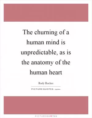 The churning of a human mind is unpredictable, as is the anatomy of the human heart Picture Quote #1