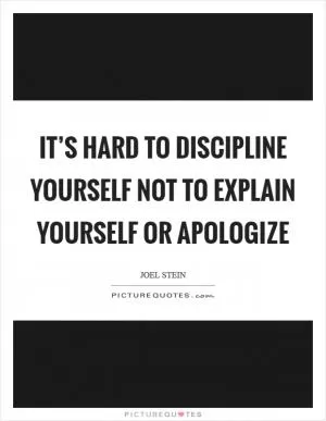 It’s hard to discipline yourself not to explain yourself or apologize Picture Quote #1