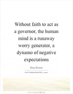 Without faith to act as a governor, the human mind is a runaway worry generator, a dynamo of negative expectations Picture Quote #1