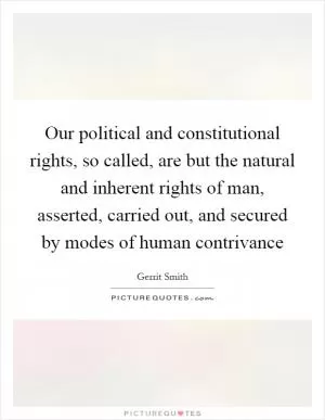 Our political and constitutional rights, so called, are but the natural and inherent rights of man, asserted, carried out, and secured by modes of human contrivance Picture Quote #1