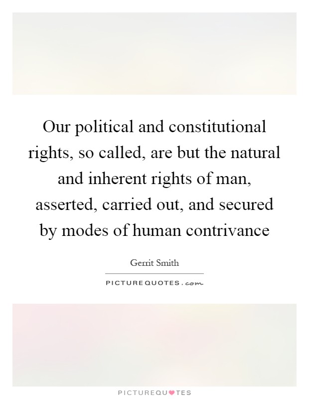 Our political and constitutional rights, so called, are but the natural and inherent rights of man, asserted, carried out, and secured by modes of human contrivance Picture Quote #1