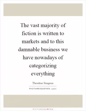 The vast majority of fiction is written to markets and to this damnable business we have nowadays of categorizing everything Picture Quote #1