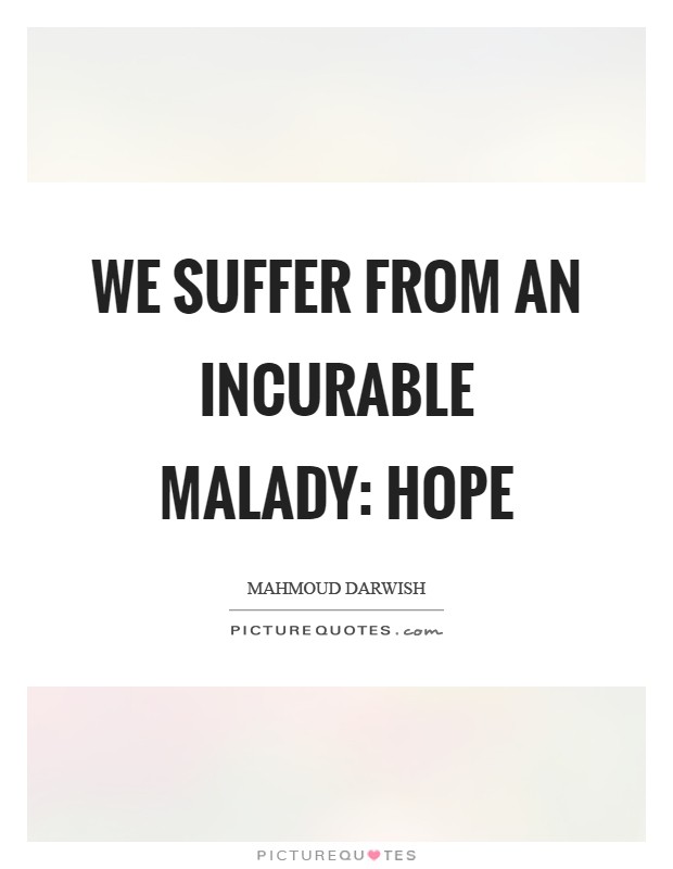 We suffer from an incurable malady: Hope Picture Quote #1
