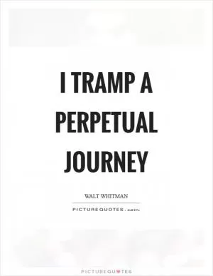 I tramp a perpetual journey Picture Quote #1