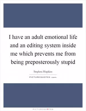 I have an adult emotional life and an editing system inside me which prevents me from being preposterously stupid Picture Quote #1