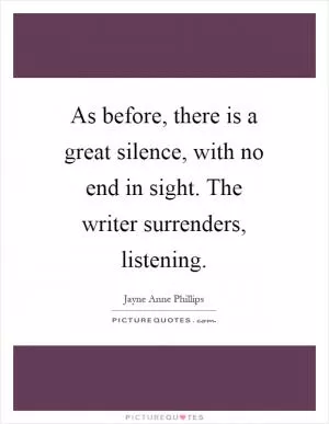 As before, there is a great silence, with no end in sight. The writer surrenders, listening Picture Quote #1