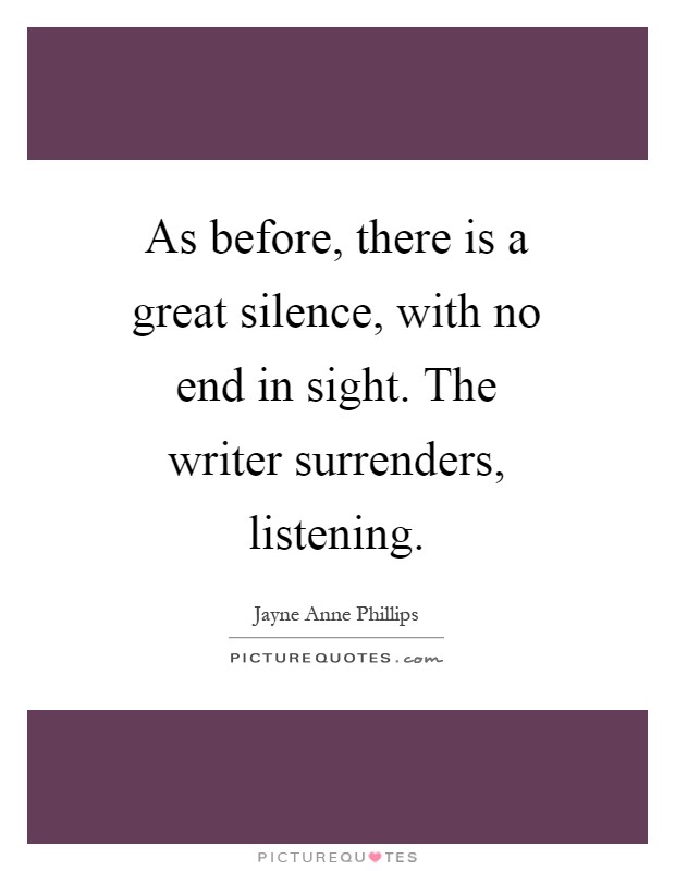 As before, there is a great silence, with no end in sight. The writer surrenders, listening Picture Quote #1