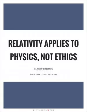 Relativity applies to physics, not ethics Picture Quote #1