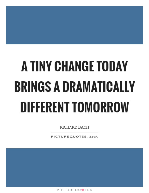 A tiny change today brings a dramatically different tomorrow Picture Quote #1
