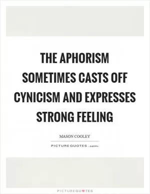 The aphorism sometimes casts off cynicism and expresses strong feeling Picture Quote #1