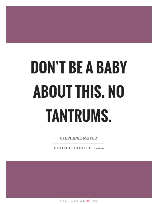 Don't be a baby about this. No tantrums Picture Quote #1