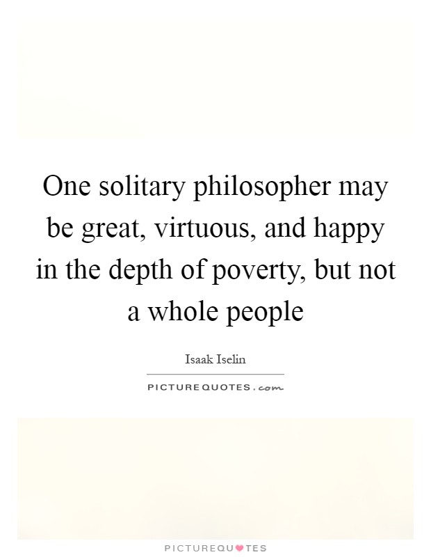 One solitary philosopher may be great, virtuous, and happy in the depth of poverty, but not a whole people Picture Quote #1