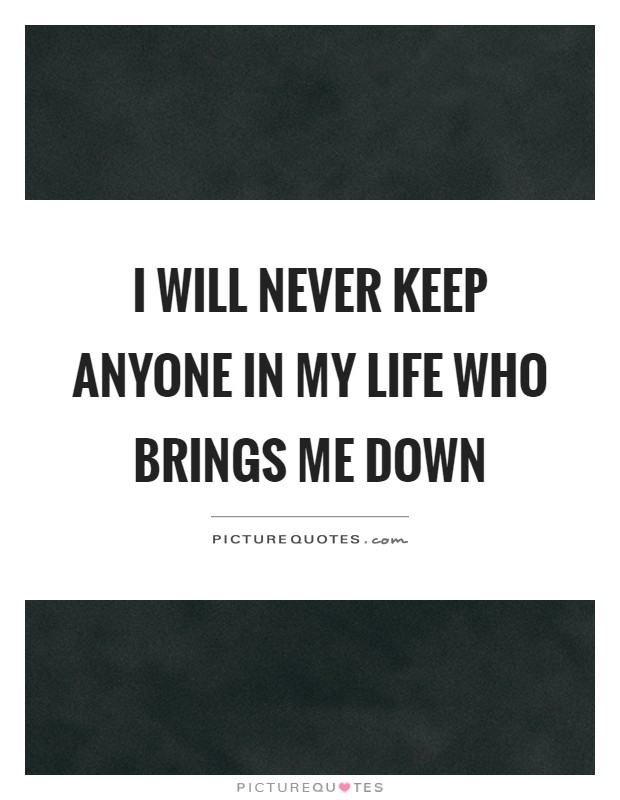 I will never keep anyone in my life who brings me down Picture Quote #1