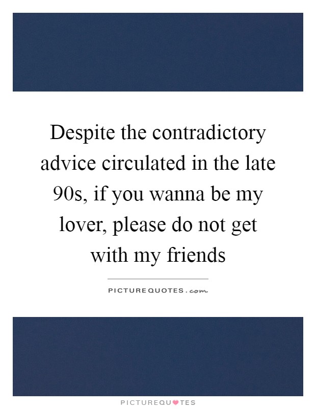 Despite the contradictory advice circulated in the late 90s, if you wanna be my lover, please do not get with my friends Picture Quote #1