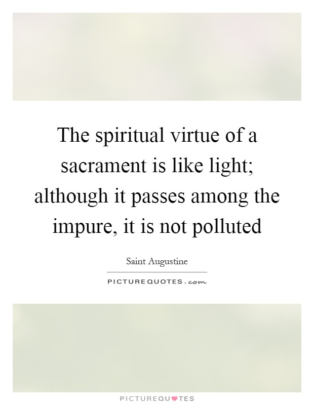 The spiritual virtue of a sacrament is like light; although it passes among the impure, it is not polluted Picture Quote #1