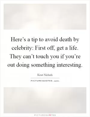 Here’s a tip to avoid death by celebrity: First off, get a life. They can’t touch you if you’re out doing something interesting Picture Quote #1