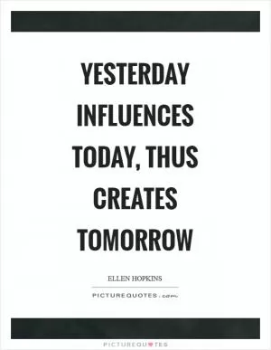 Yesterday influences today, thus creates tomorrow Picture Quote #1