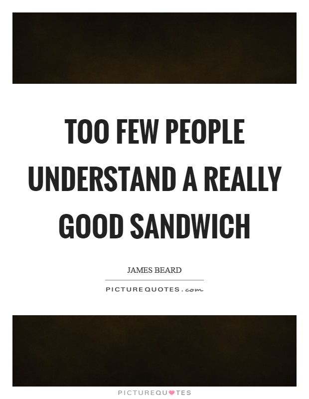 Too few people understand a really good sandwich Picture Quote #1