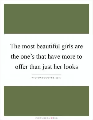 The most beautiful girls are the one’s that have more to offer than just her looks Picture Quote #1