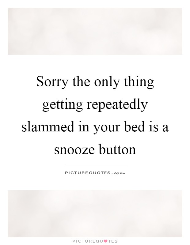 Sorry the only thing getting repeatedly slammed in your bed is a snooze button Picture Quote #1