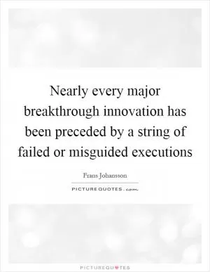 Nearly every major breakthrough innovation has been preceded by a string of failed or misguided executions Picture Quote #1