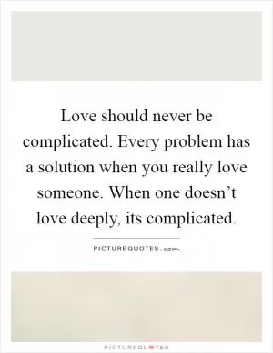 Love should never be complicated. Every problem has a solution when you really love someone. When one doesn’t love deeply, its complicated Picture Quote #1