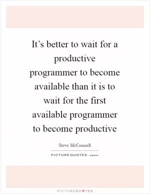 It’s better to wait for a productive programmer to become available than it is to wait for the first available programmer to become productive Picture Quote #1