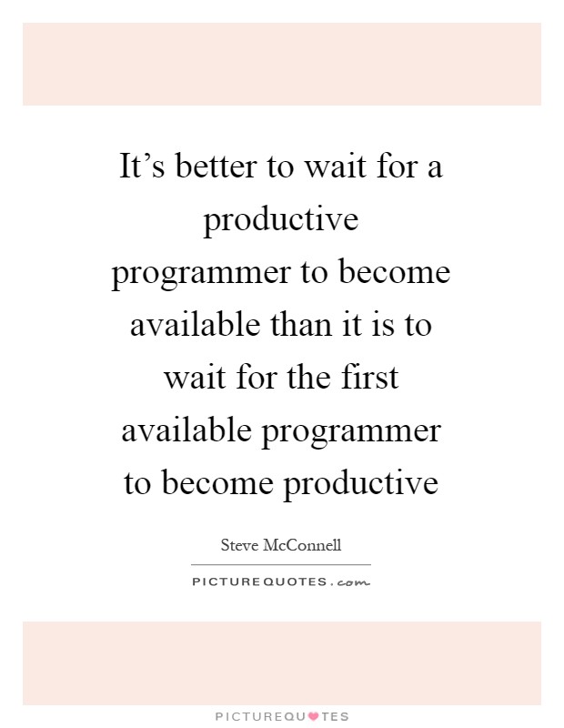 It's better to wait for a productive programmer to become available than it is to wait for the first available programmer to become productive Picture Quote #1