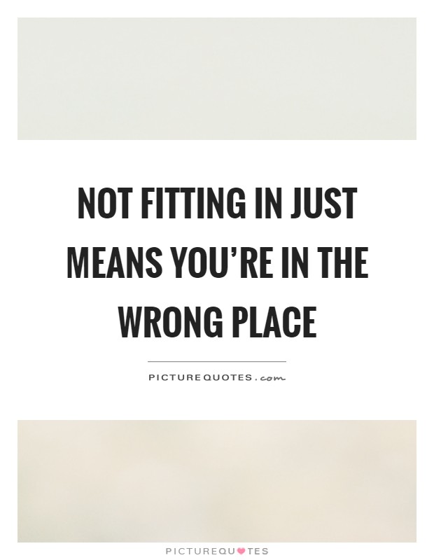 Not fitting in just means you're in the wrong place Picture Quote #1