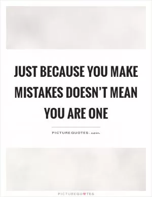 Just because you make mistakes doesn’t mean you are one Picture Quote #1