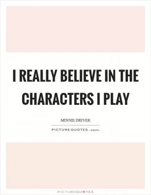 I really believe in the characters I play Picture Quote #1
