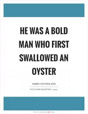 He was a bold man who first swallowed an oyster Picture Quote #1