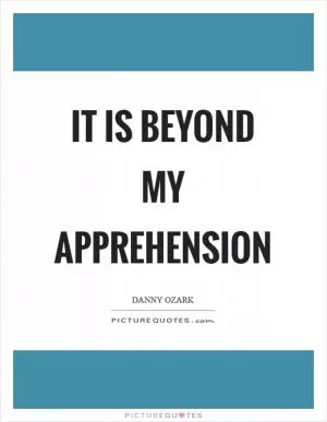 It is beyond my apprehension Picture Quote #1