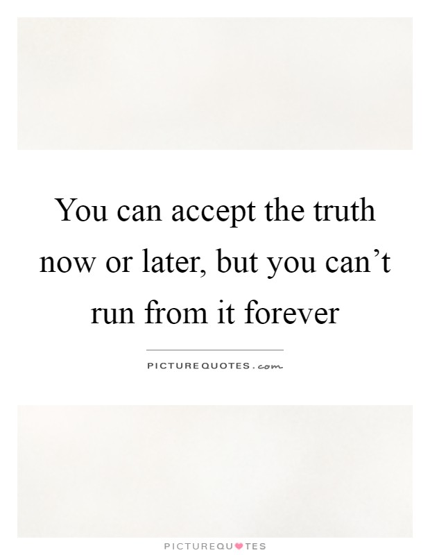 You can accept the truth now or later, but you can't run from it forever Picture Quote #1