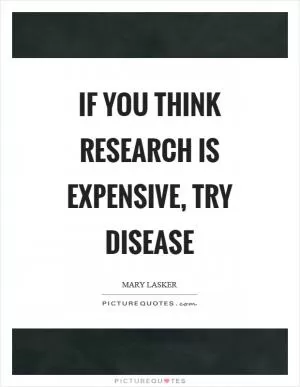 If you think research is expensive, try disease Picture Quote #1
