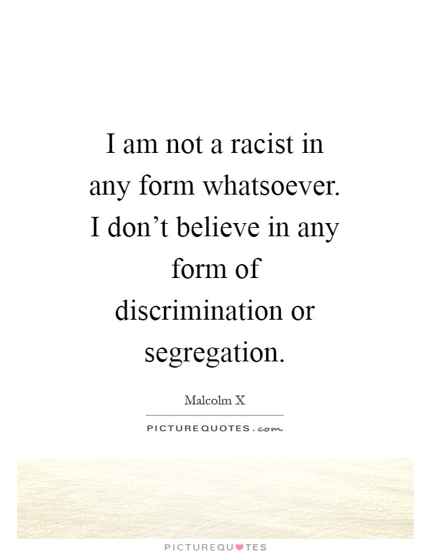 I am not a racist in any form whatsoever. I don't believe in any form of discrimination or segregation Picture Quote #1