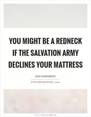 You might be a redneck if The Salvation Army declines your mattress Picture Quote #1